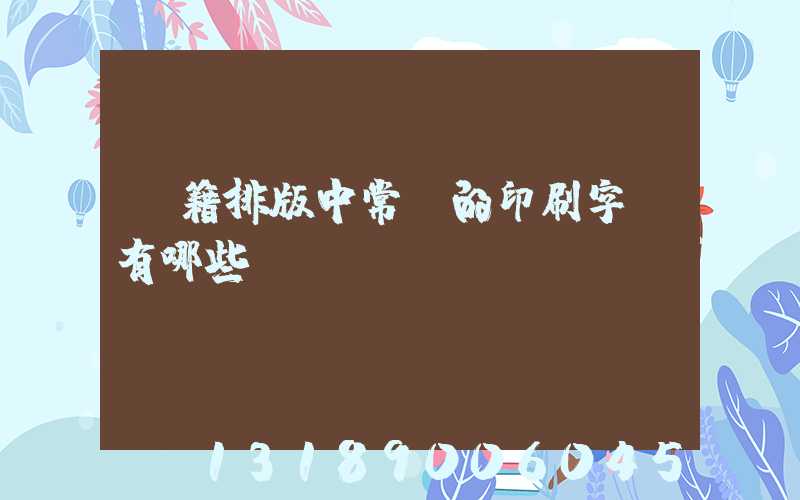 書籍排版中常見的印刷字體有哪些