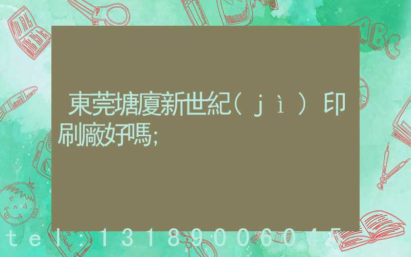 東莞塘廈新世紀(jì)印刷廠好嗎