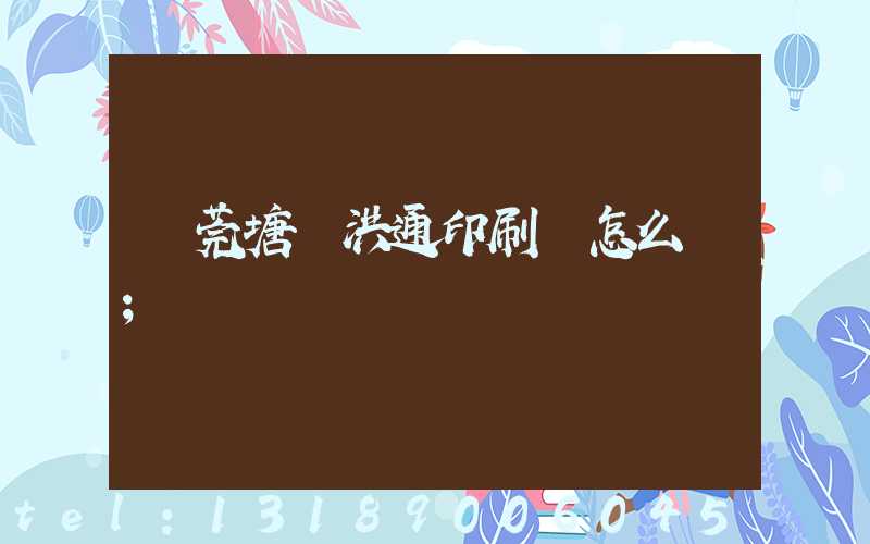 東莞塘廈洪通印刷廠怎么樣