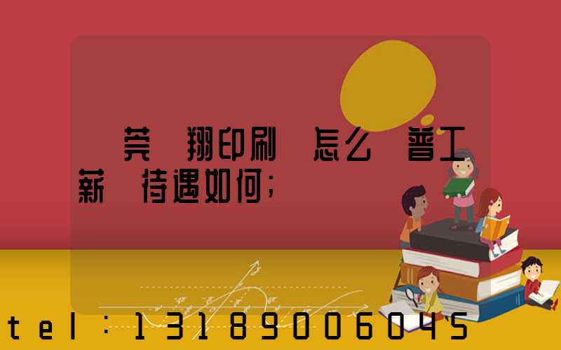 東莞華翔印刷廠怎么樣普工薪資待遇如何
