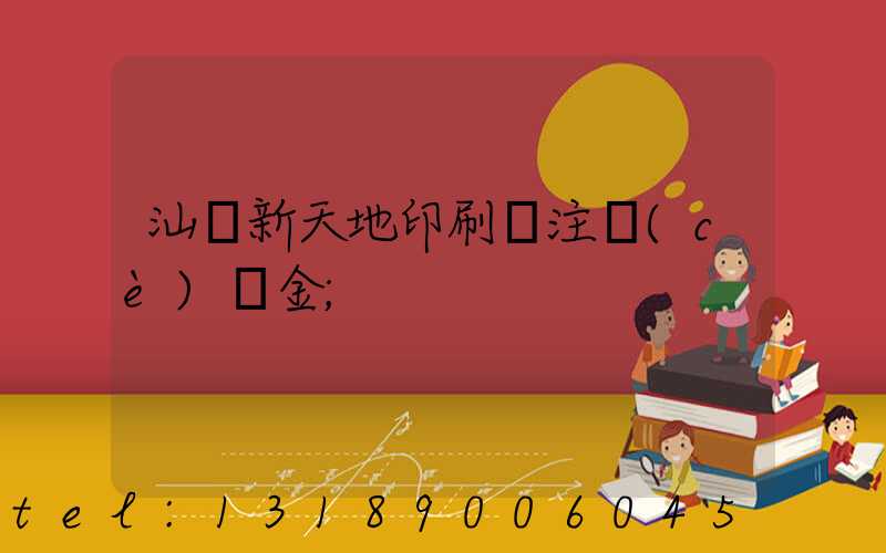 汕頭新天地印刷廠注冊(cè)資金