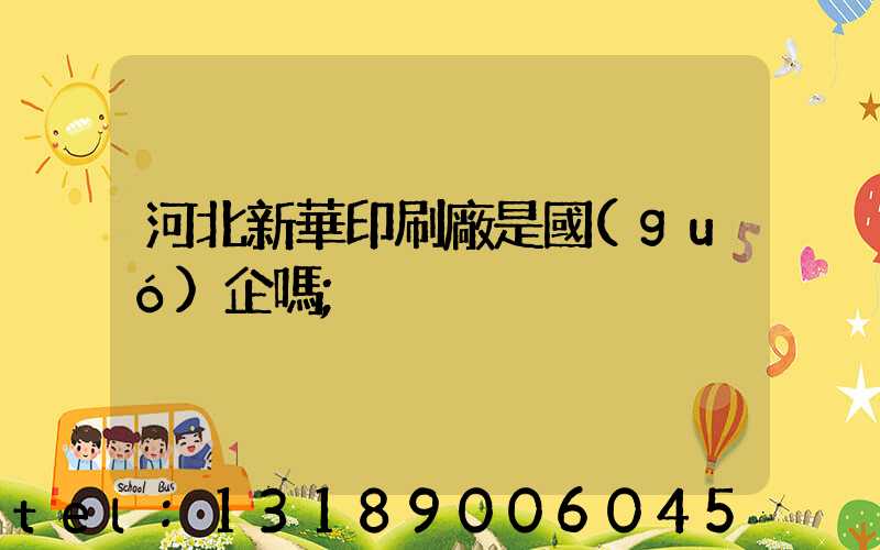 河北新華印刷廠是國(guó)企嗎