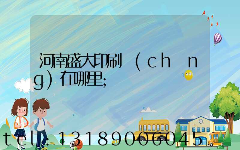 河南盛大印刷廠(chǎng)在哪里