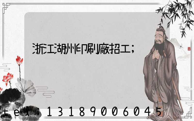 浙江湖州印刷廠招工