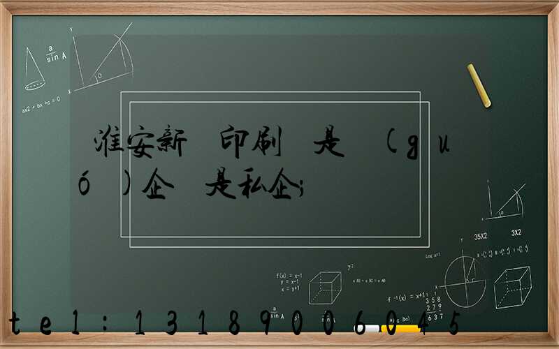 淮安新華印刷廠是國(guó)企還是私企