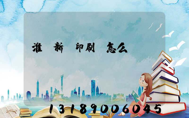 淮陰新華印刷廠怎么樣