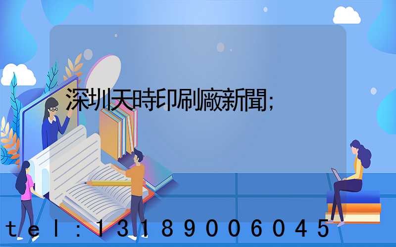 深圳天時印刷廠新聞