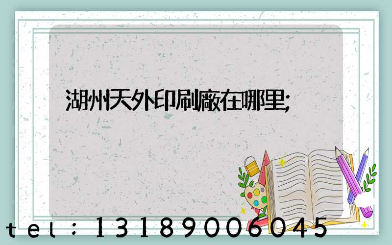 湖州天外印刷廠在哪里