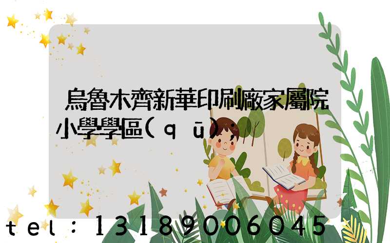 烏魯木齊新華印刷廠家屬院小學學區(qū)