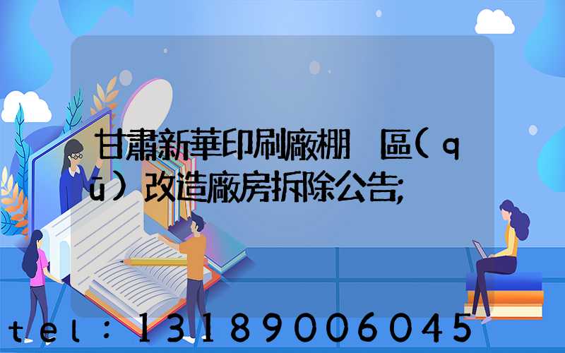 甘肅新華印刷廠棚戶區(qū)改造廠房拆除公告