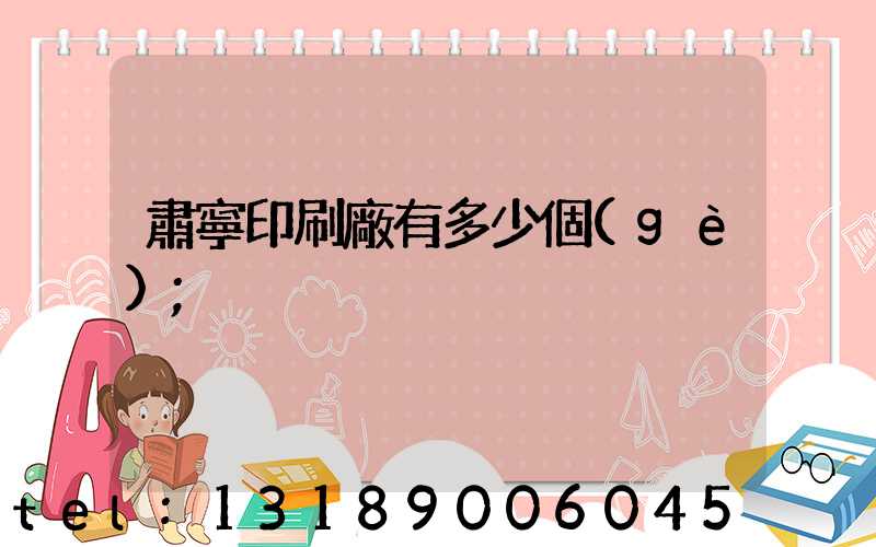 肅寧印刷廠有多少個(gè)