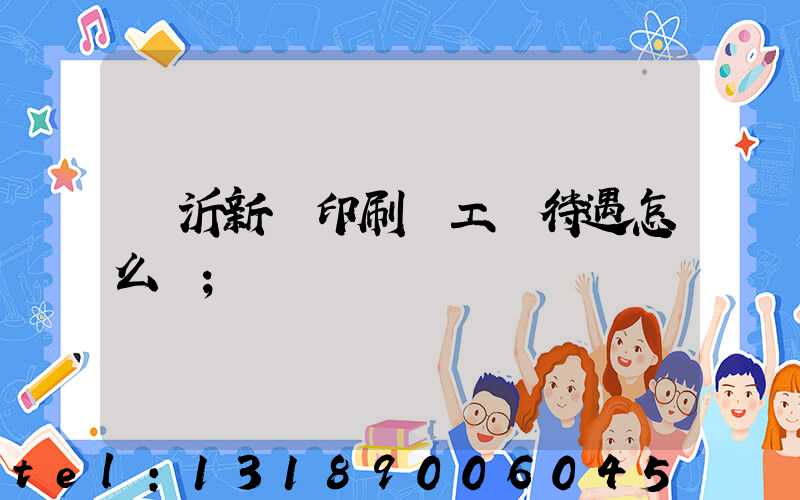 臨沂新華印刷廠工資待遇怎么樣