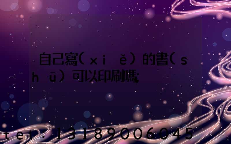 自己寫(xiě)的書(shū)可以印刷嗎