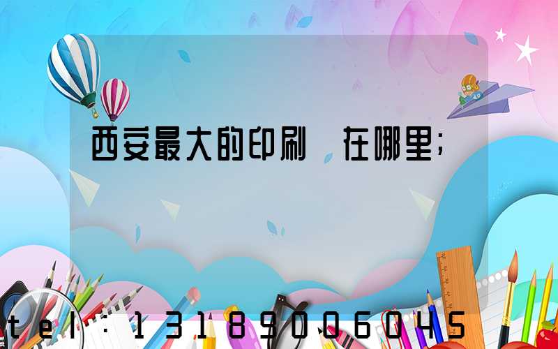 西安最大的印刷廠在哪里