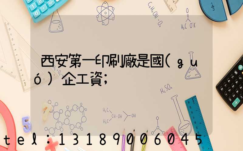 西安第一印刷廠是國(guó)企工資
