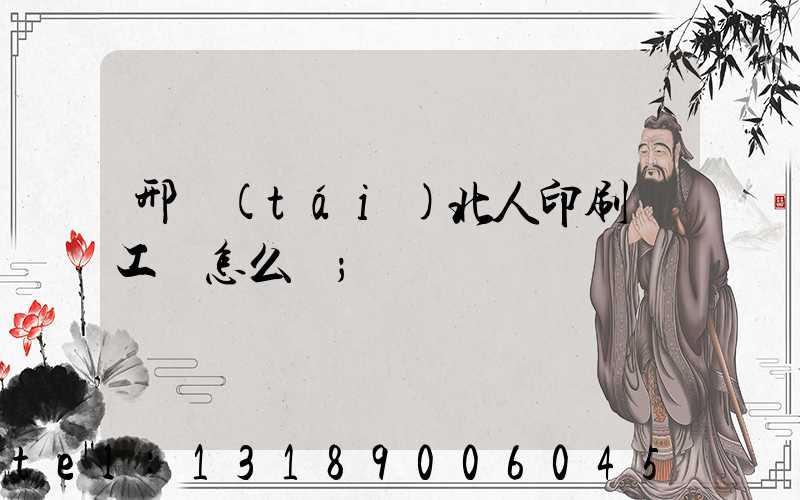 邢臺(tái)北人印刷廠工資怎么樣