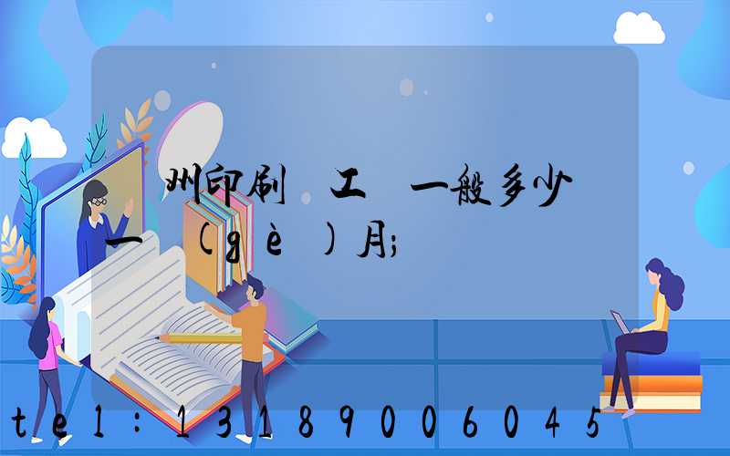 鄭州印刷廠工資一般多少錢一個(gè)月