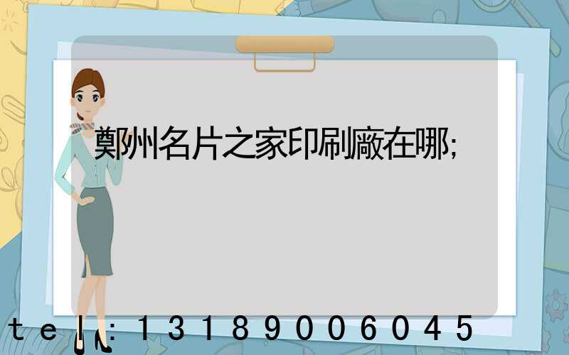 鄭州名片之家印刷廠在哪