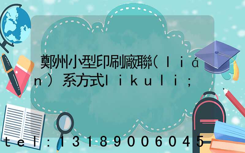 鄭州小型印刷廠聯(lián)系方式likuli