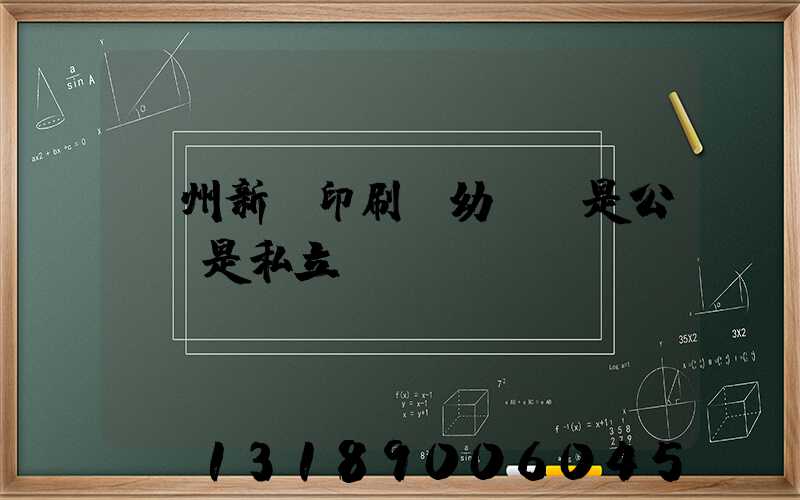 鄭州新華印刷廠幼兒園是公辦還是私立