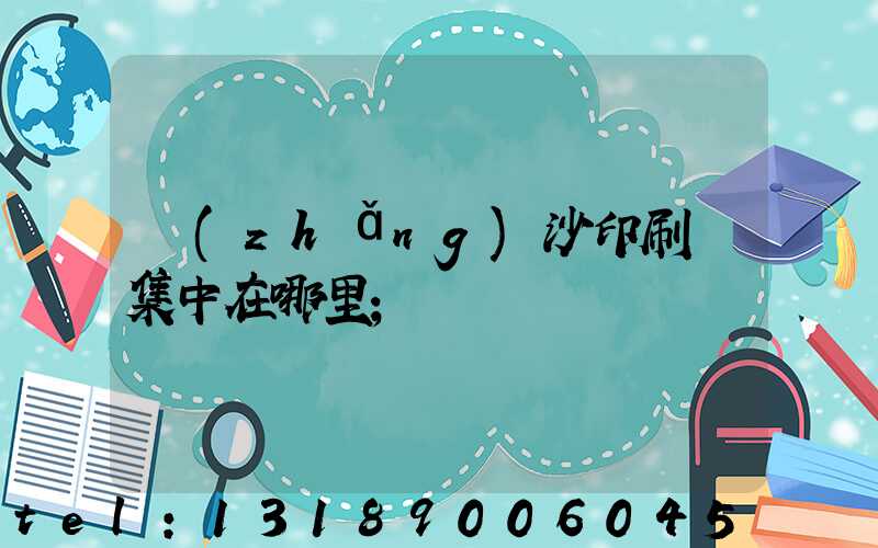 長(zhǎng)沙印刷廠集中在哪里