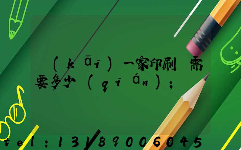 開(kāi)一家印刷廠需要多少錢(qián)