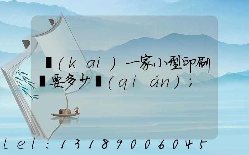 開(kāi)一家小型印刷廠要多少錢(qián)