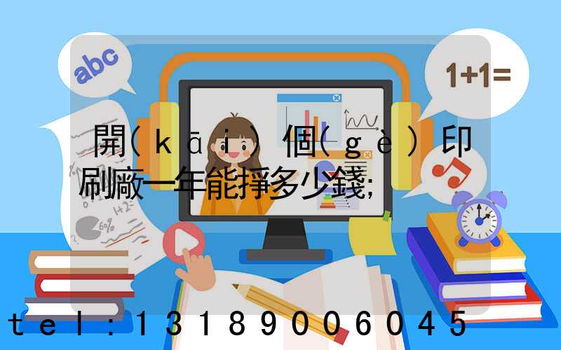 開(kāi)個(gè)印刷廠一年能掙多少錢