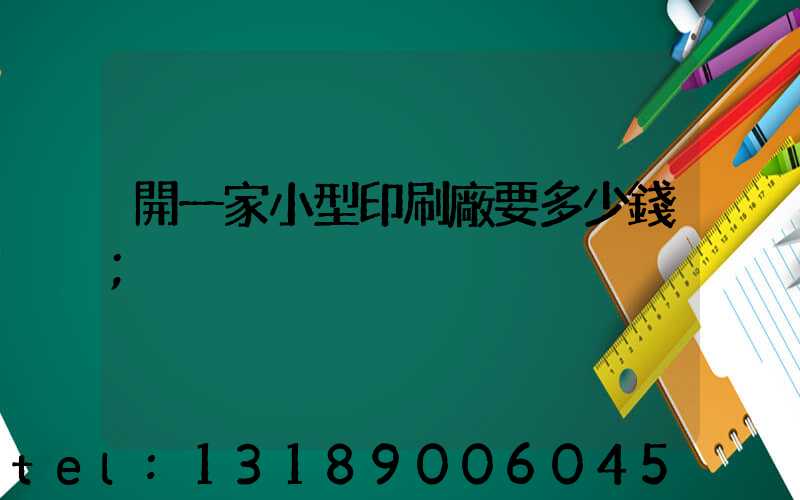 開一家小型印刷廠要多少錢