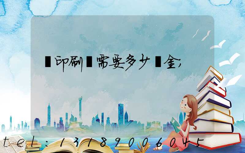 開印刷廠需要多少資金