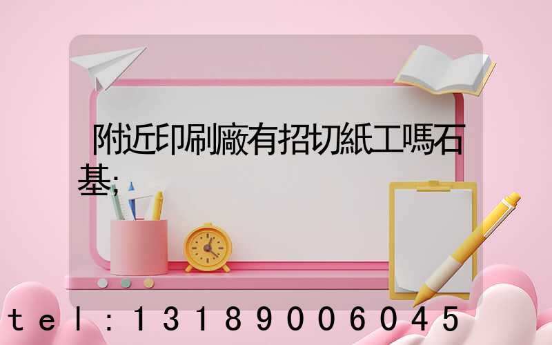 附近印刷廠有招切紙工嗎石基
