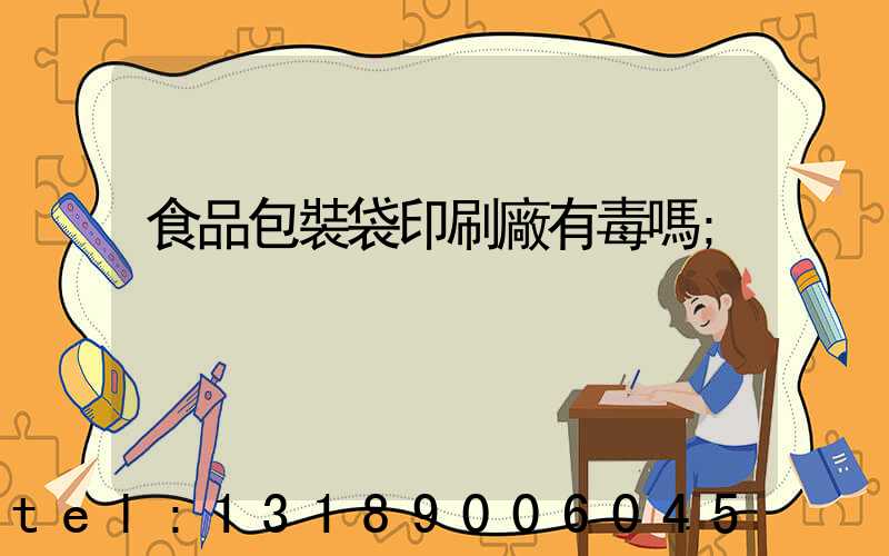 食品包裝袋印刷廠有毒嗎