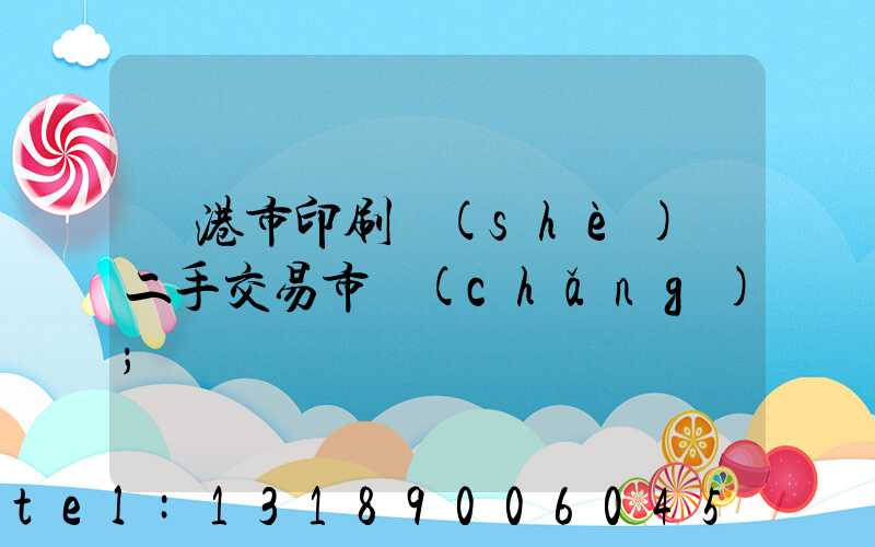 龍港市印刷設(shè)備二手交易市場(chǎng)